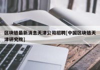 区块链最新消息天津公司招聘[中国区块链天津研究院]