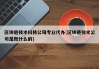 区块链技术科技公司专业代办[区块链技术公司是做什么的]