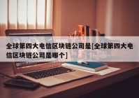 全球第四大电信区块链公司是[全球第四大电信区块链公司是哪个]