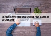 比特币区块链由谁建立公司[比特币是区块链技术的起源]