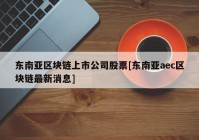 东南亚区块链上市公司股票[东南亚aec区块链最新消息]