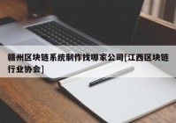 赣州区块链系统制作找哪家公司[江西区块链行业协会]