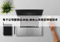 每个公司都做区块链[哪些公司有区块链技术]