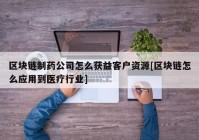 区块链制药公司怎么获益客户资源[区块链怎么应用到医疗行业]