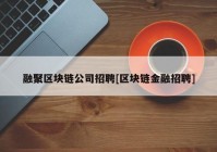 融聚区块链公司招聘[区块链金融招聘]