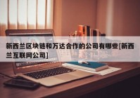 新西兰区块链和万达合作的公司有哪些[新西兰互联网公司]