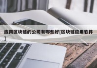 应用区块链的公司有哪些好[区块链应用软件]