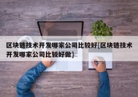 区块链技术开发哪家公司比较好[区块链技术开发哪家公司比较好做]