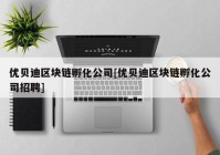 优贝迪区块链孵化公司[优贝迪区块链孵化公司招聘]