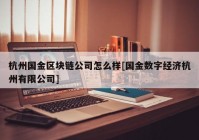 杭州国金区块链公司怎么样[国金数字经济杭州有限公司]