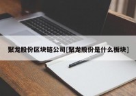 聚龙股份区块链公司[聚龙股份是什么板块]