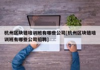 杭州区块链培训班有哪些公司[杭州区块链培训班有哪些公司招聘]