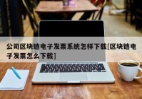 公司区块链电子发票系统怎样下载[区块链电子发票怎么下载]