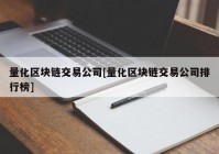 量化区块链交易公司[量化区块链交易公司排行榜]