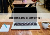 区块链结算的公司[区块链厂家]