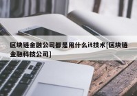 区块链金融公司都是用什么it技术[区块链金融科技公司]