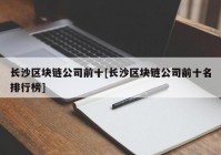 长沙区块链公司前十[长沙区块链公司前十名排行榜]