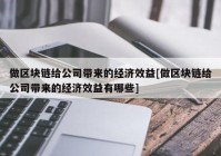 做区块链给公司带来的经济效益[做区块链给公司带来的经济效益有哪些]