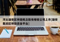 河北雄安区块链概念股有哪些公司上市[雄安集团区块链资金平台]