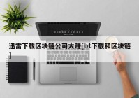 迅雷下载区块链公司大赚[bt下载和区块链]